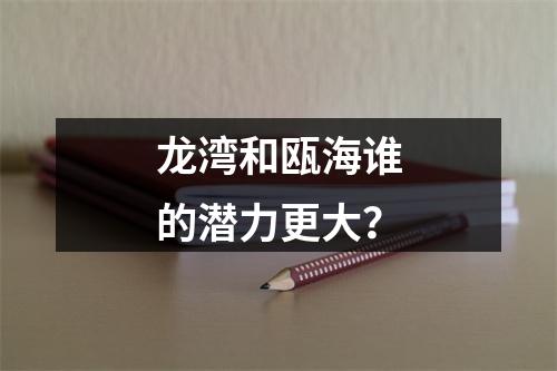 龙湾和瓯海谁的潜力更大？