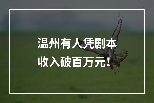 温州有人凭剧本收入破百万元！