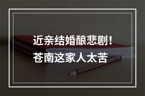 近亲结婚酿悲剧！苍南这家人太苦