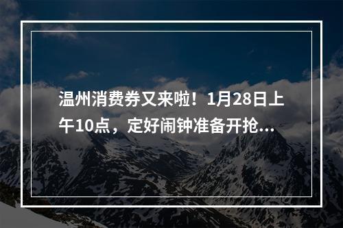 温州消费券又来啦！1月28日上午10点，定好闹钟准备开抢~