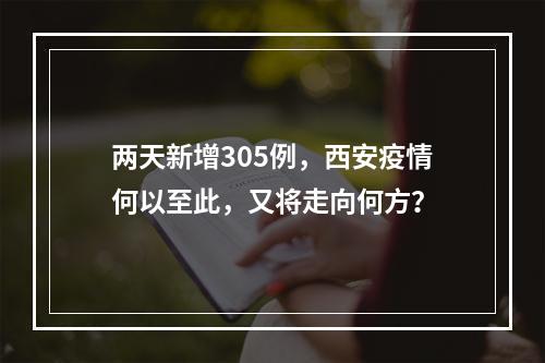 两天新增305例，西安疫情何以至此，又将走向何方？