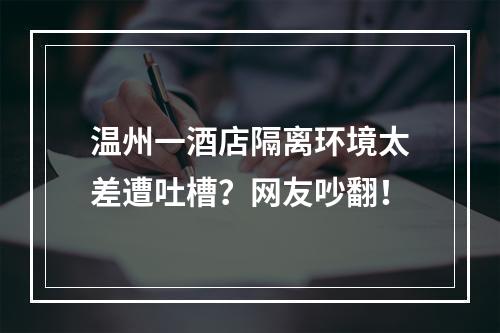 温州一酒店隔离环境太差遭吐槽？网友吵翻！