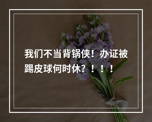 我们不当背锅侠！办证被踢皮球何时休？！！！