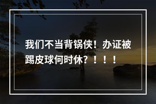 我们不当背锅侠！办证被踢皮球何时休？！！！