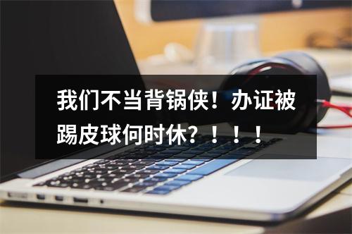 我们不当背锅侠！办证被踢皮球何时休？！！！