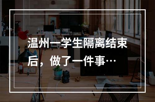 温州一学生隔离结束后，做了一件事…