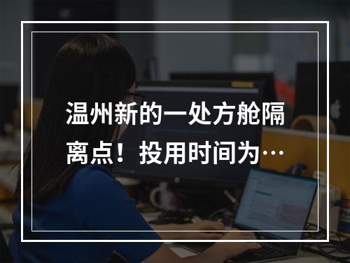 温州新的一处方舱隔离点！投用时间为…