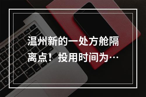 温州新的一处方舱隔离点！投用时间为…