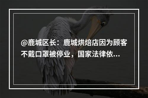 @鹿城区长：鹿城烘焙店因为顾客不戴口罩被停业，国家法律依据是什么？