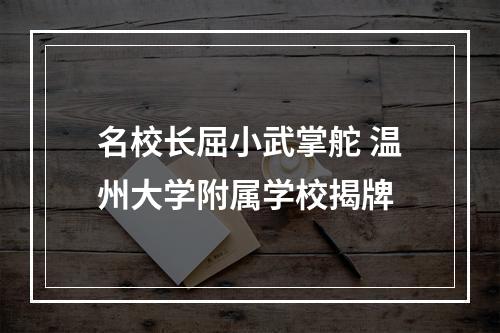 名校长屈小武掌舵 温州大学附属学校揭牌