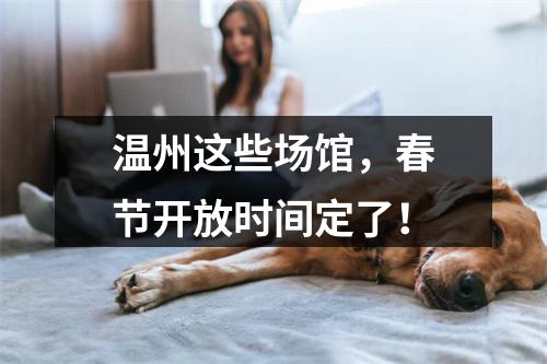 温州这些场馆，春节开放时间定了！