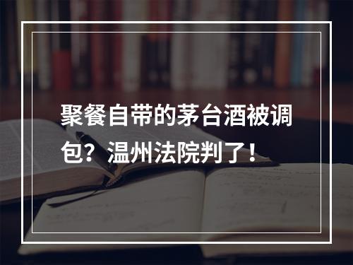 聚餐自带的茅台酒被调包？温州法院判了！