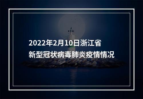 2022年2月10日浙江省新型冠状病毒肺炎疫情情况