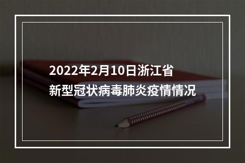 2022年2月10日浙江省新型冠状病毒肺炎疫情情况