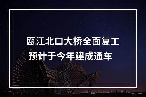 瓯江北口大桥全面复工 预计于今年建成通车