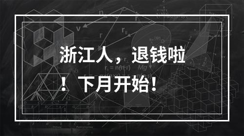 浙江人，退钱啦！下月开始！