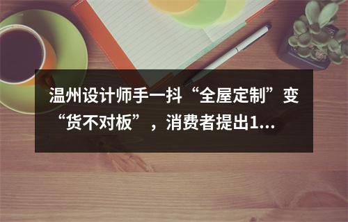 温州设计师手一抖“全屋定制”变“货不对板”，消费者提出10万索赔