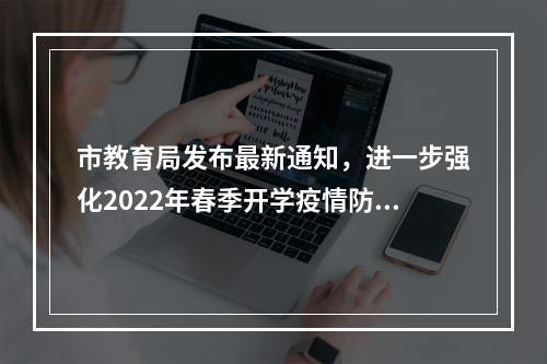 市教育局发布最新通知，进一步强化2022年春季开学疫情防控工作