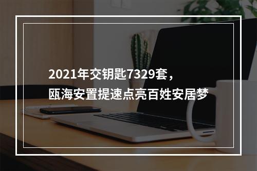2021年交钥匙7329套，瓯海安置提速点亮百姓安居梦