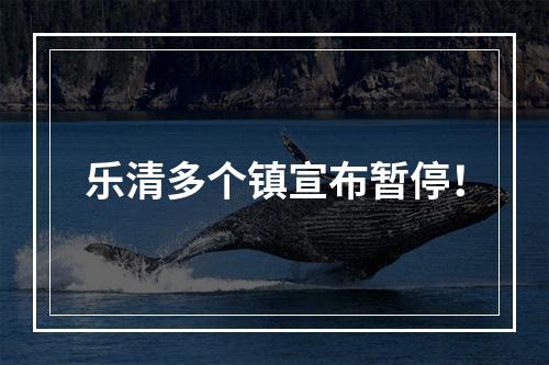 乐清多个镇宣布暂停！