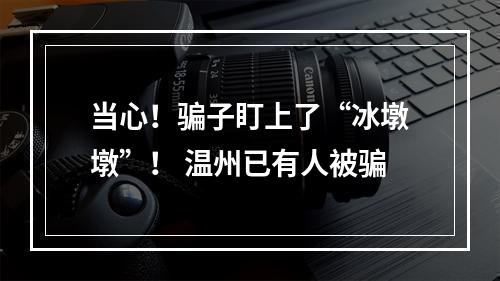 当心！骗子盯上了“冰墩墩”！ 温州已有人被骗