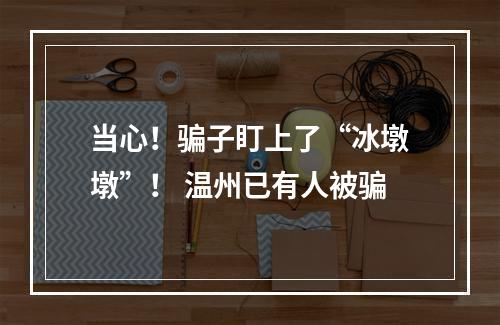 当心！骗子盯上了“冰墩墩”！ 温州已有人被骗