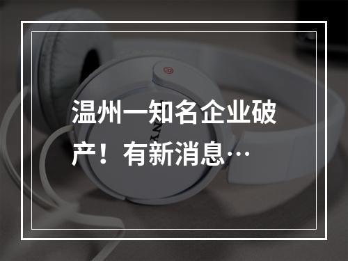 温州一知名企业破产！有新消息…