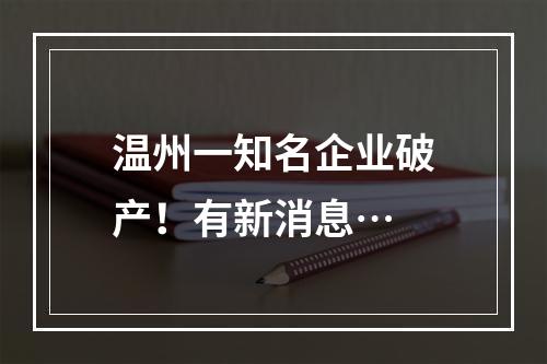 温州一知名企业破产！有新消息…