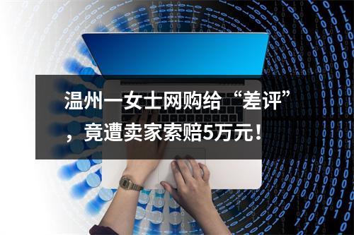 温州一女士网购给“差评”，竟遭卖家索赔5万元！