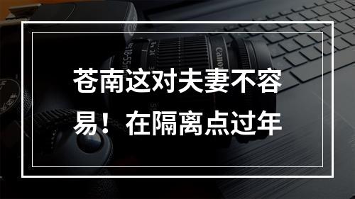 苍南这对夫妻不容易！在隔离点过年