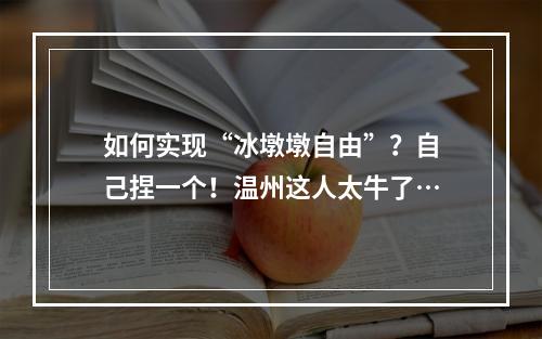 如何实现“冰墩墩自由”？自己捏一个！温州这人太牛了…