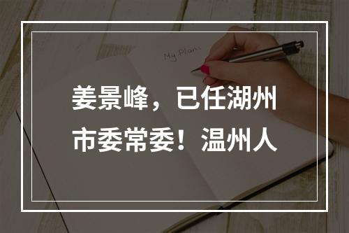 姜景峰，已任湖州市委常委！温州人
