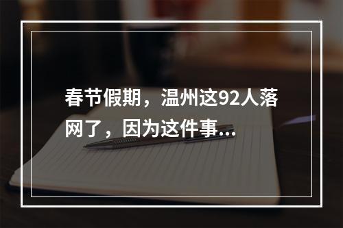 春节假期，温州这92人落网了，因为这件事...