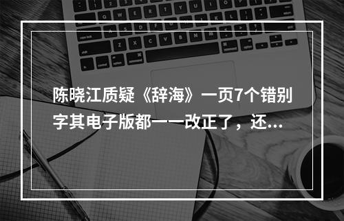 陈晓江质疑《辞海》一页7个错别字其电子版都一一改正了，还欠个道歉..