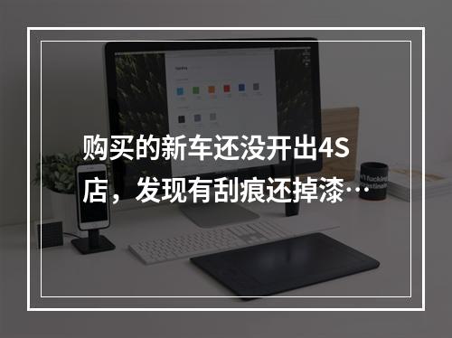 购买的新车还没开出4S店，发现有刮痕还掉漆…
