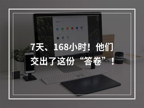 7天、168小时！他们交出了这份“答卷”！