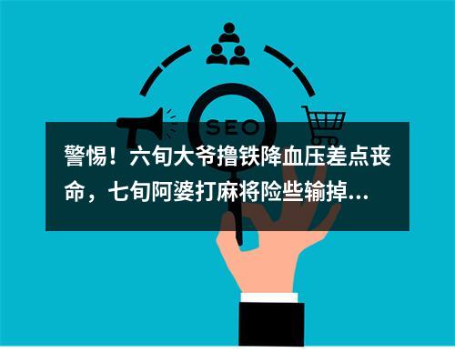 警惕！六旬大爷撸铁降血压差点丧命，七旬阿婆打麻将险些输掉人生
