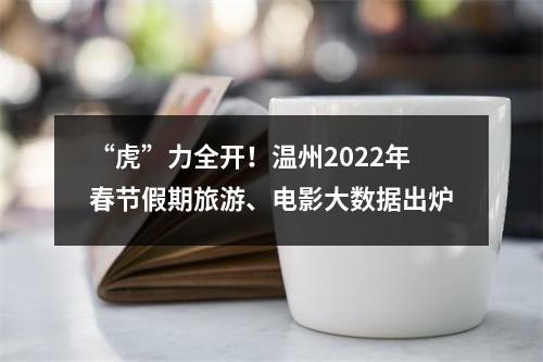 “虎”力全开！温州2022年春节假期旅游、电影大数据出炉