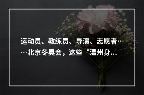 运动员、教练员、导演、志愿者……北京冬奥会，这些“温州身影”亮了！