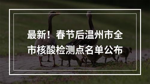 最新！春节后温州市全市核酸检测点名单公布