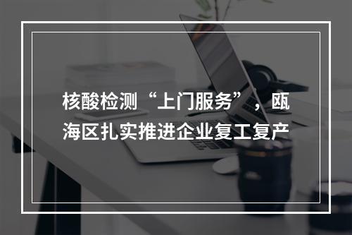 核酸检测“上门服务”，瓯海区扎实推进企业复工复产