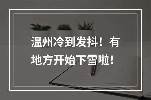 温州冷到发抖！有地方开始下雪啦！