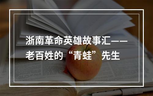 浙南革命英雄故事汇——老百姓的“青蛙”先生