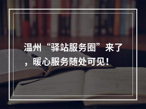 温州“驿站服务圈”来了，暖心服务随处可见！