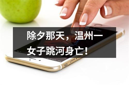 除夕那天，温州一女子跳河身亡！