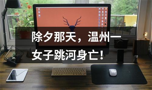 除夕那天，温州一女子跳河身亡！