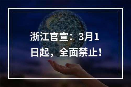 浙江官宣：3月1日起，全面禁止！