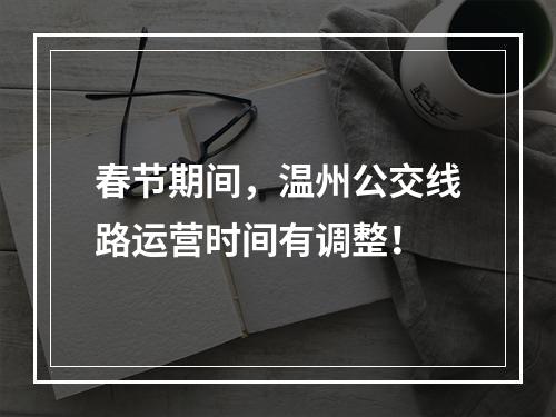 春节期间，温州公交线路运营时间有调整！