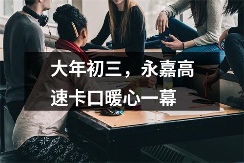 大年初三，永嘉高速卡口暖心一幕