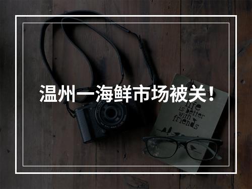 温州一海鲜市场被关！
